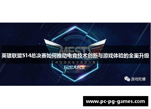 英雄联盟S14总决赛如何推动电竞技术创新与游戏体验的全面升级 英雄联盟S14总决赛如何推动电竞技术创新与游戏体验的全面升级
