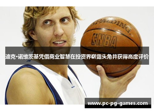 迪克·诺维茨基凭借商业智慧在投资界崭露头角并获得高度评价 迪克·诺维茨基凭借商业智慧在投资界崭露头角并获得高度评价