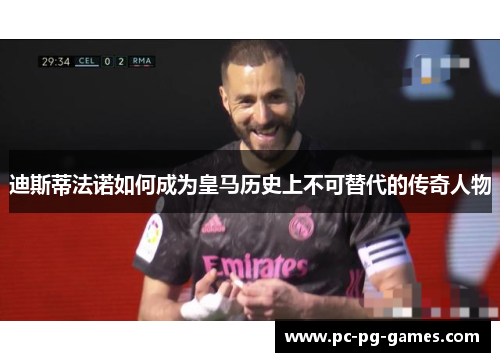 迪斯蒂法诺如何成为皇马历史上不可替代的传奇人物 迪斯蒂法诺如何成为皇马历史上不可替代的传奇人物