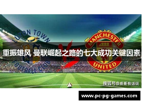 重振雄风 曼联崛起之路的七大成功关键因素 重振雄风 曼联崛起之路的七大成功关键因素