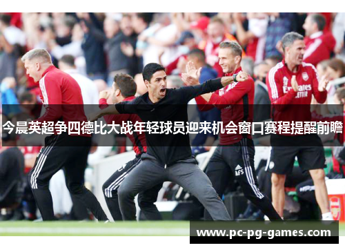 今晨英超争四德比大战年轻球员迎来机会窗口赛程提醒前瞻 今晨英超争四德比大战年轻球员迎来机会窗口赛程提醒前瞻