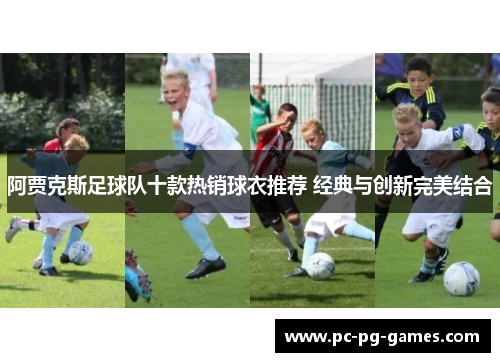 阿贾克斯足球队十款热销球衣推荐 经典与创新完美结合 阿贾克斯足球队十款热销球衣推荐 经典与创新完美结合