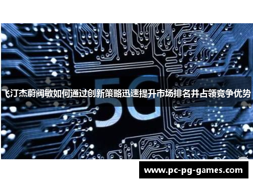 飞汀杰蔚阀敏如何通过创新策略迅速提升市场排名并占领竞争优势