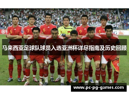 马来西亚足球队球员入选亚洲杯详尽指南及历史回顾 马来西亚足球队球员入选亚洲杯详尽指南及历史回顾