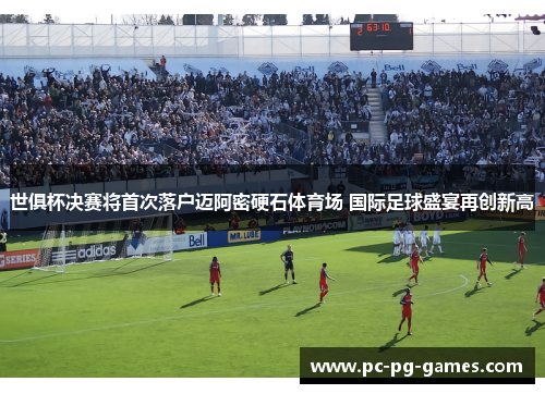 世俱杯决赛将首次落户迈阿密硬石体育场 国际足球盛宴再创新高