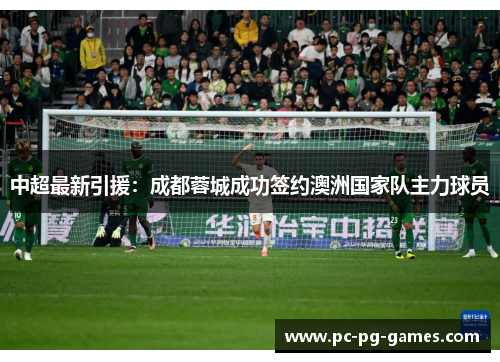 中超最新引援：成都蓉城成功签约澳洲国家队主力球员