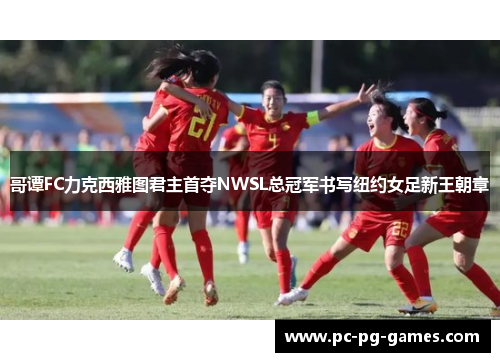 哥谭FC力克西雅图君主首夺NWSL总冠军书写纽约女足新王朝章 哥谭FC力克西雅图君主首夺NWSL总冠军书写纽约女足新王朝章
