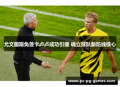 尤文图斯免签卡卢卢成功引援 确立球队新防线核心