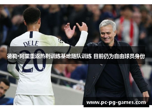 德勒·阿里重返热刺训练基地随队训练 目前仍为自由球员身份 德勒·阿里重返热刺训练基地随队训练 目前仍为自由球员身份