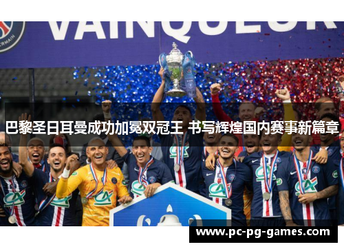 巴黎圣日耳曼成功加冕双冠王 书写辉煌国内赛事新篇章