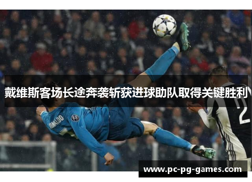 戴维斯客场长途奔袭斩获进球助队取得关键胜利 戴维斯客场长途奔袭斩获进球助队取得关键胜利