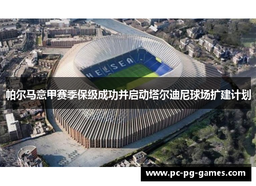 帕尔马意甲赛季保级成功并启动塔尔迪尼球场扩建计划