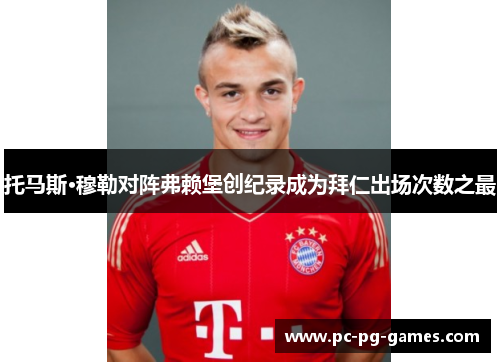 托马斯·穆勒对阵弗赖堡创纪录成为拜仁出场次数之最