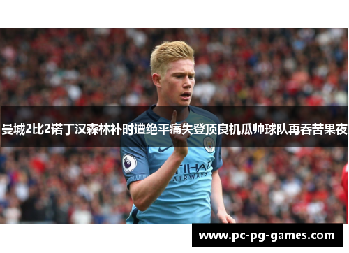 曼城2比2诺丁汉森林补时遭绝平痛失登顶良机瓜帅球队再吞苦果夜