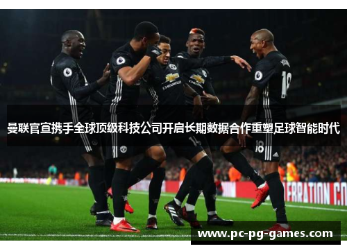 曼联官宣携手全球顶级科技公司开启长期数据合作重塑足球智能时代 曼联官宣携手全球顶级科技公司开启长期数据合作重塑足球智能时代