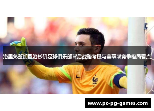 洛里免签加盟洛杉矶足球俱乐部背后战略考量与美职联竞争格局看点