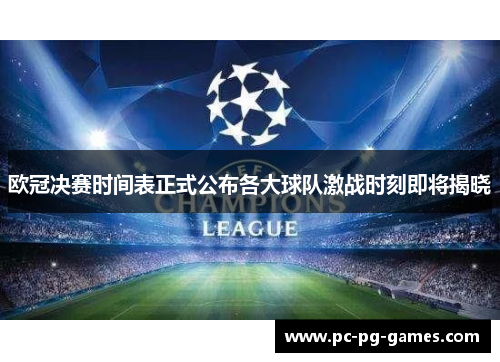 欧冠决赛时间表正式公布各大球队激战时刻即将揭晓