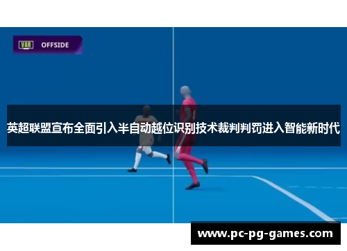 英超联盟宣布全面引入半自动越位识别技术裁判判罚进入智能新时代