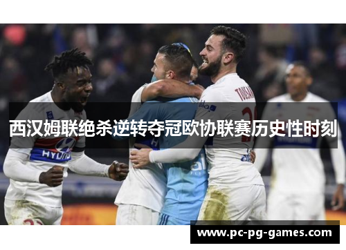 西汉姆联绝杀逆转夺冠欧协联赛历史性时刻 西汉姆联绝杀逆转夺冠欧协联赛历史性时刻