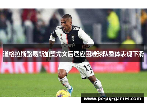 道格拉斯路易斯加盟尤文后适应困难球队整体表现下滑