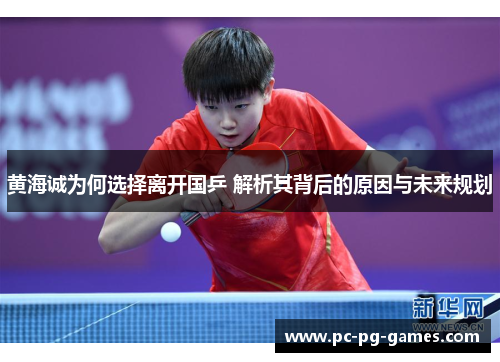 黄海诚为何选择离开国乒 解析其背后的原因与未来规划 黄海诚为何选择离开国乒 解析其背后的原因与未来规划